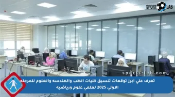 تعرف على أبرز توقعات تنسيق كليات الطب والهندسة والعلوم للمرحلة الأولى 2025 لعلمي علوم ورياضية